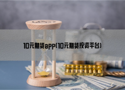 10元期货app(10元期货投资平台)