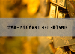 华为新一代小方表WATCH FIT 3将于5月15日在国内发布：仅一颗草莓的重量
